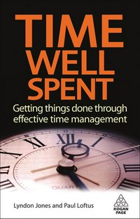 Time well spent : getting things done through effective time management / Lyndon Jones and Paul Loftus.