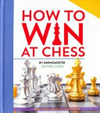 How to win at chess / by Grandmaster Daniel King.