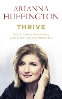 Thrive : the third metric to redefining success and creating a life of well-being, wisdom, and wonder Arianna Huffington.
