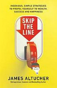 Skip the line : ingenious, simple strategies to propel yourself to wealth, success and happiness / James Altucher.