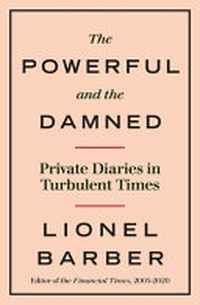 The powerful and the damned : private diaries in turbulent times / Lionel Barber.