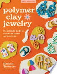 Polymer clay jewelry : the ultimate guide to making wearable art earrings / Rachel Skidmore.
