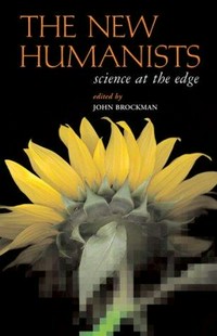 The new humanists : science at the edge / edited by John Brockman.