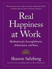 Real happiness at work : meditations for accomplishment, achievement, and peace / Sharon Salzberg.