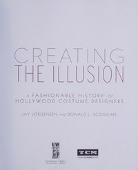 Creating the illusion : a fashionable history of Hollywood costume designers / Jay Jorgensen and Donald L. Scoggins ; [foreword by Ali MacGraw].