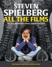 Steven Spielberg : all the films : the story behind every movie, episode, and short / Olivier Bousquet, Arnaud Devillard, and Nicolas Schaller ; [translation by Caroline Higgitt and Paul Ratcliffe].