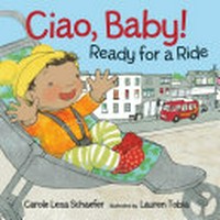 Ciao, baby! : ready for a ride / Carole Lexa Schaefer ; illustrated by Lauren Tobia.