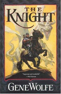 The knight : book one of the wizard knight / Gene Wolfe.