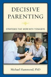 Decisive parenting : strategies that work with teenagers / Michael Hammond.