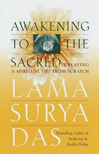 Awakening to the sacred : creating a spiritual life from scratch / Lama Surya Das.