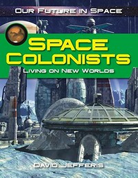 Space colonists : living on new worlds / David Jefferis.