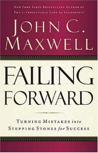 Failing forward : turning mistakes into stepping stones for success / John C. Maxwell.