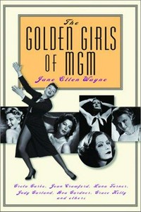 The golden girls of MGM : Greta Garbo, Joan Crawford, Lana Turner, Judy Garland, Ava Gardner, Grace Kelly, and others / Jane Ellen Wayne.