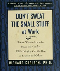 Don't sweat the small stuff at work : simple ways to minimize stress and conflict while bringing out the best in yourself and others / Richard Carlson.
