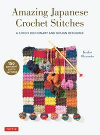 Amazing Japanese crochet stitches : a stitch dictionary and design resource / Keiko Okamoto ; translated by Cassandra Harada.