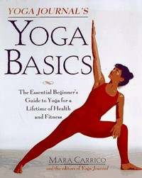 Yoga journal's yoga basics : the essential beginner's guide to yoga for a lifetime of health and fitness / Mara Carrico and the editors of Yoga journal.