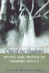 Out of the shadows : myths and truths of modern Wicca / Lilith McLelland.