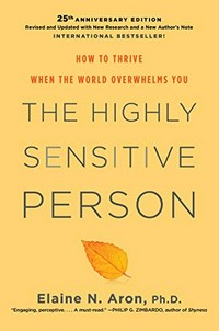 The highly sensitive person : how to thrive when the world overwhelms you / Elaine N. Aron, Ph. D.