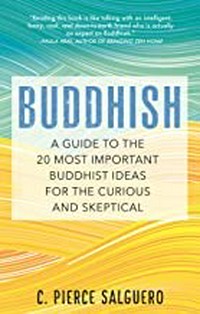 Buddhish : a guide to the 20 most important Buddhist ideas for the curious and skeptical / C. Pierce Salguero.