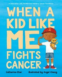 When a kid like me fights cancer / Catherine Stier ; illustrated by Angel Chang.