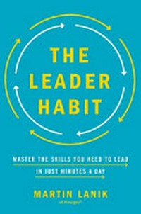 The leader habit : master the skills you need to lead in just minutes a day / Martin Lanik.