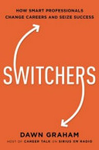 Switchers : how smart professionals change careers-- and seize success / Dawn Graham.
