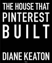 The house that Pinterest built / Diane Keaton ; creative directors, Diane Keaton and Lorraine Wild ; art director, Sarah Shoemaker ; principal photographer, Lisa Romerein.