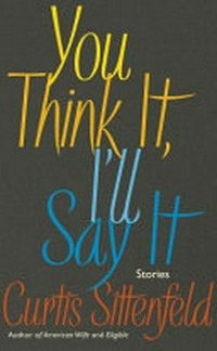 You think it , I'll say it : stories / Curtis Sittenfeld.