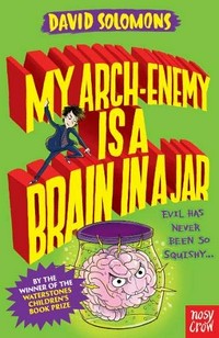 My arch-enemy is a brain in a jar / David Solomons.