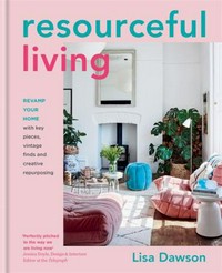 Resourceful living : revamp your home with key pieces, vintage finds and creative repurposing / Lisa Dawson ; photography by Brent Darby.