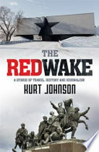The red wake : a hybrid of travel, history and journalism / Kurt Johnson.