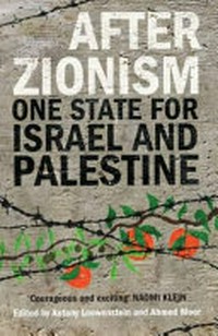 After Zionism : one state for Israel and Palestine / edited by Antony Loewenstein and Ahmed Moor.