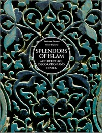 Splendors of Islam : architecture, decoration, and design / by Dominique Clevenot ; photographs by Gerald de George.