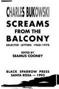 Screams from the balcony : selected letters, 1960-1970 / Charles Bukowski ; edited by Seamus Cooney.