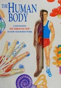 The Human body : a fascinating see-through view of how our bodies work / [foreword by Peter Abrahams].