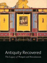 Antiquity recovered : the legacy of Pompeii and Herculaneum / edited by Victoria C. Gardner Coates and Jon L. Seydl.