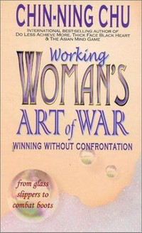 Working woman's art of war : winning without confrontation / Chin-Ning Chu.