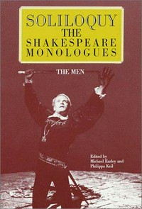 Soliloquy! : the Shakespeare monologues (men) / by William Shakespeare ; edited by Michael Earley & Philippa Keil.