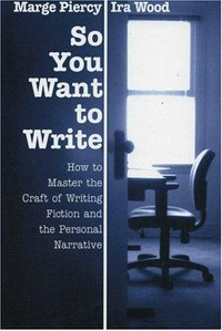 So you want to write : how to master the craft of fiction and the personal narrative / by Marge Piercy and Ira Wood.