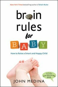 Brain rules for baby : how to raise a smart and happy child from zero to five / John Medina.