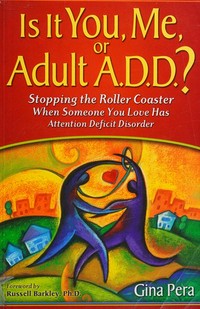 Is it you, me, or adult A.D.D.? : stopping the roller coaster when someone you love has attention deficit disorder / Gina Pera ; foreword by Russell Barkley.