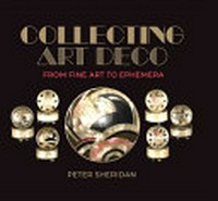 Collecting art deco : from fine art to ephemera / Peter Sheridan AM.