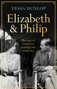 Elizabeth & Philip : a story of young love, marriage and monarchy / Tessa Dunlop.