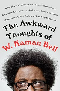 The awkward thoughts of W. Kamau Bell : tales of a 6' 4", African American, heterosexual, cisgender, left-leaning, asthmatic, Black and proud blerd, mama's boy, dad, and stand-up comedian / W. Kamau Bell.