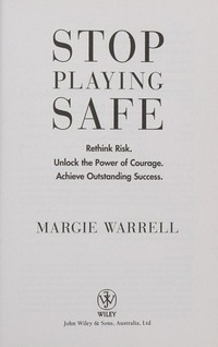 Stop playing safe : rethink risk : unlock the power of courage : achieve outstanding success / Margie Warrell.