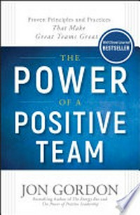 The power of a positive team : proven principles and practices that make great teams great / Jon Gordon.