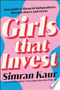 Girls that invest : your guide to financial independence through shares and stocks / Simran Kaur.