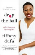 Drop the ball : achieving more by doing less / Tiffany Dufu.
