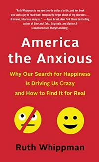 America the anxious : why our search for happiness is driving us crazy and how to find it for real / Ruth Whippman.