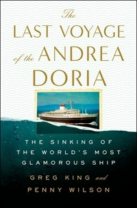 The last voyage of the Andrea Doria : the sinking of the world's most glamorous ship / Greg King and Penny Wilson.